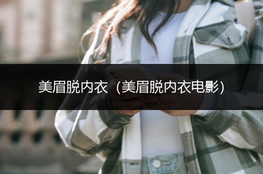 美眉脱内衣（美眉脱内衣电影）